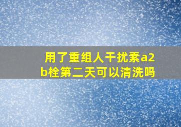 用了重组人干扰素a2b栓第二天可以清洗吗