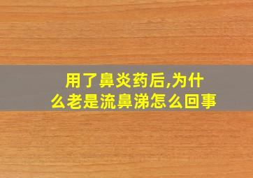 用了鼻炎药后,为什么老是流鼻涕怎么回事