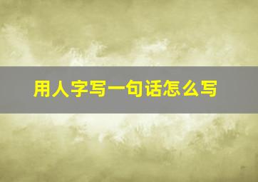 用人字写一句话怎么写