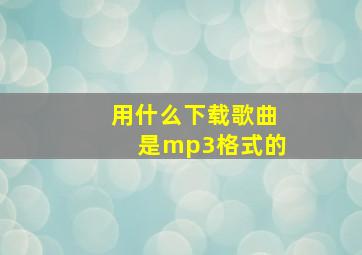 用什么下载歌曲是mp3格式的