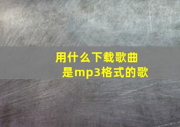 用什么下载歌曲是mp3格式的歌