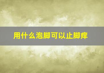 用什么泡脚可以止脚痒