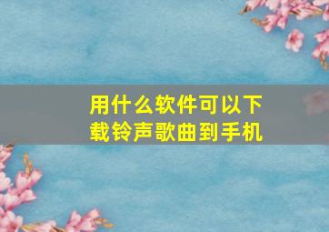 用什么软件可以下载铃声歌曲到手机