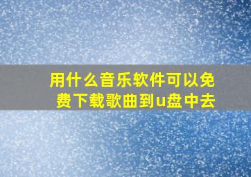 用什么音乐软件可以免费下载歌曲到u盘中去