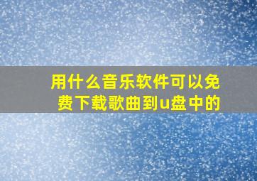 用什么音乐软件可以免费下载歌曲到u盘中的