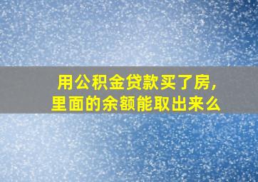 用公积金贷款买了房,里面的余额能取出来么