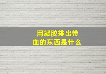 用凝胶排出带血的东西是什么