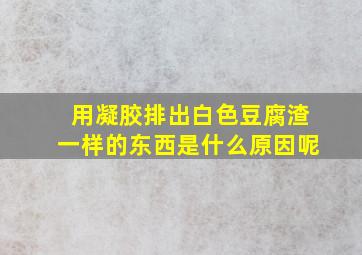 用凝胶排出白色豆腐渣一样的东西是什么原因呢