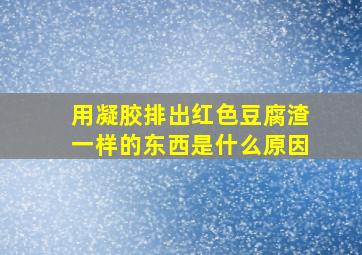 用凝胶排出红色豆腐渣一样的东西是什么原因