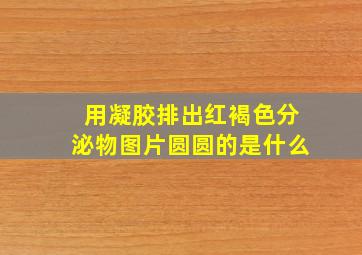 用凝胶排出红褐色分泌物图片圆圆的是什么