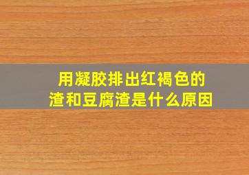 用凝胶排出红褐色的渣和豆腐渣是什么原因