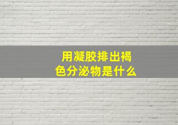 用凝胶排出褐色分泌物是什么