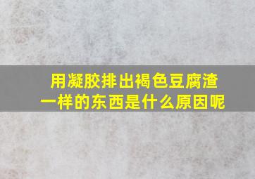 用凝胶排出褐色豆腐渣一样的东西是什么原因呢