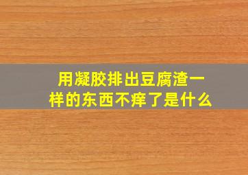 用凝胶排出豆腐渣一样的东西不痒了是什么