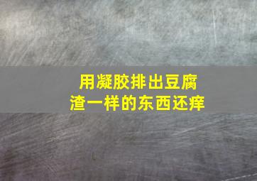 用凝胶排出豆腐渣一样的东西还痒