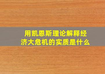 用凯恩斯理论解释经济大危机的实质是什么