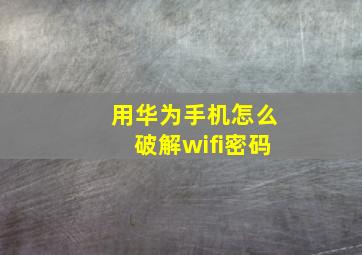 用华为手机怎么破解wifi密码