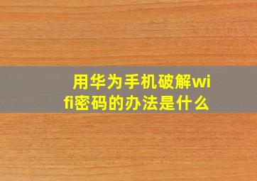 用华为手机破解wifi密码的办法是什么