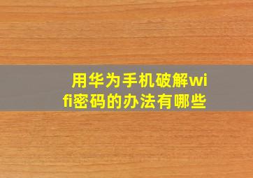 用华为手机破解wifi密码的办法有哪些