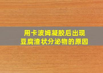 用卡波姆凝胶后出现豆腐渣状分泌物的原因