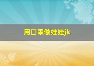 用口罩做娃娃jk