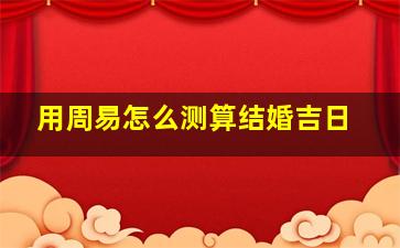 用周易怎么测算结婚吉日