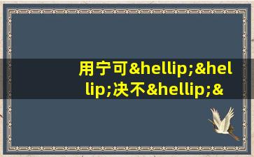 用宁可……决不……造句