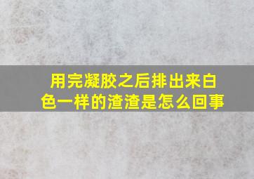 用完凝胶之后排出来白色一样的渣渣是怎么回事