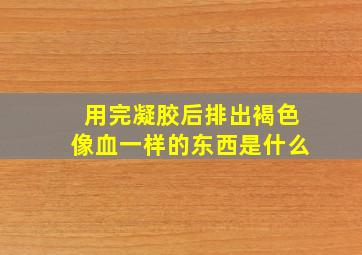 用完凝胶后排出褐色像血一样的东西是什么