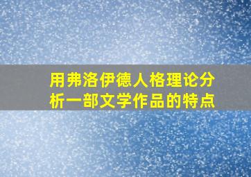 用弗洛伊德人格理论分析一部文学作品的特点