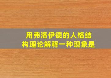 用弗洛伊德的人格结构理论解释一种现象是