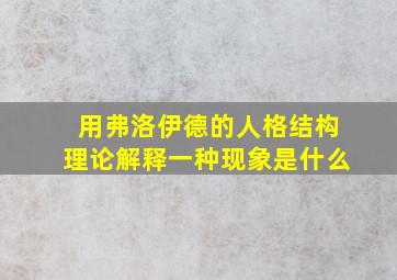 用弗洛伊德的人格结构理论解释一种现象是什么