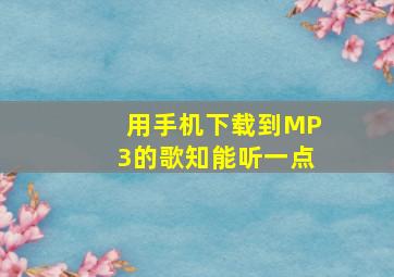 用手机下载到MP3的歌知能听一点