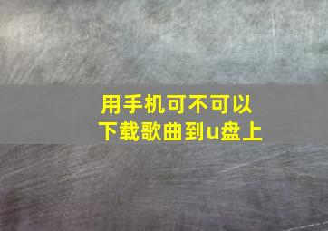 用手机可不可以下载歌曲到u盘上