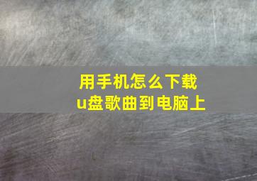 用手机怎么下载u盘歌曲到电脑上