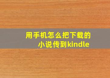 用手机怎么把下载的小说传到kindle