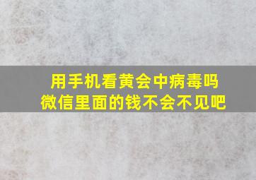 用手机看黄会中病毒吗微信里面的钱不会不见吧