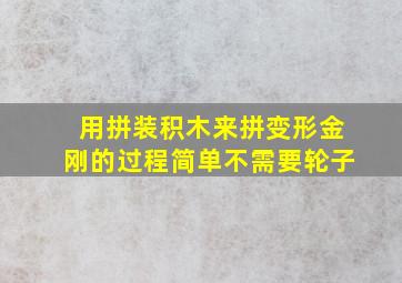 用拼装积木来拼变形金刚的过程简单不需要轮子