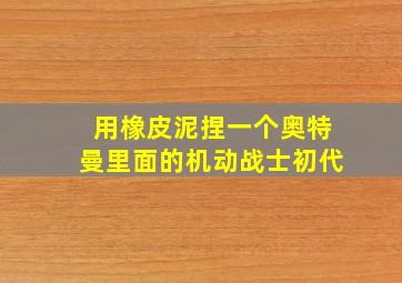 用橡皮泥捏一个奥特曼里面的机动战士初代