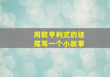 用欧亨利式的结尾写一个小故事