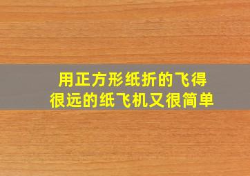 用正方形纸折的飞得很远的纸飞机又很简单