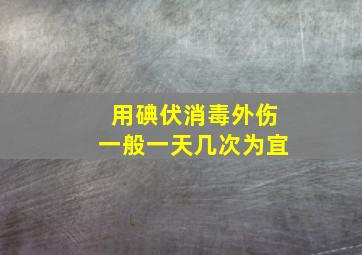 用碘伏消毒外伤一般一天几次为宜