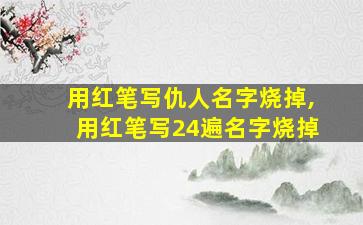 用红笔写仇人名字烧掉,用红笔写24遍名字烧掉