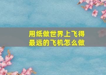 用纸做世界上飞得最远的飞机怎么做