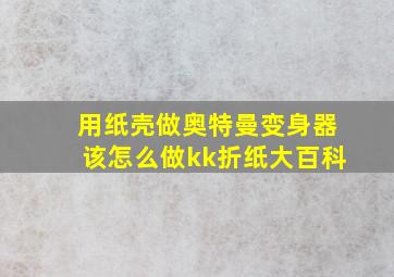 用纸壳做奥特曼变身器该怎么做kk折纸大百科