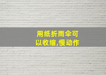 用纸折雨伞可以收缩,慢动作