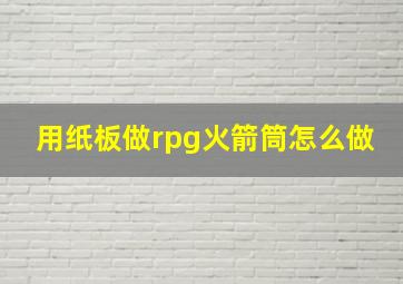 用纸板做rpg火箭筒怎么做