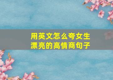 用英文怎么夸女生漂亮的高情商句子