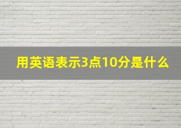 用英语表示3点10分是什么