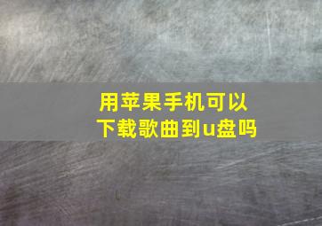 用苹果手机可以下载歌曲到u盘吗